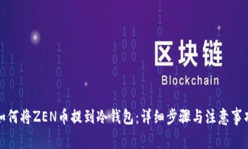 如何将ZEN币提到冷钱包：详细步骤与注意事项