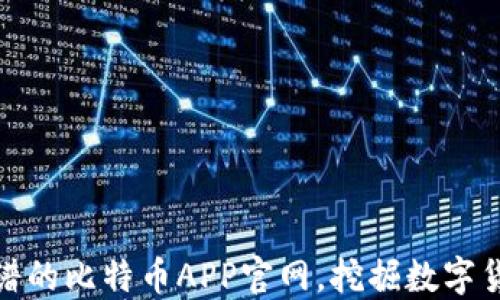 
如何选择靠谱的比特币APP官网，挖掘数字货币投资机会