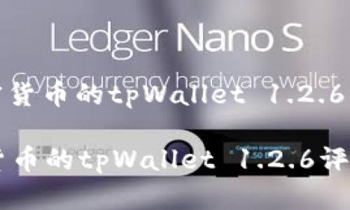 : 支持多种加密货币的tpWallet 1.2.6评测与使用指南

支持多种加密货币的tpWallet 1.2.6评测与使用指南