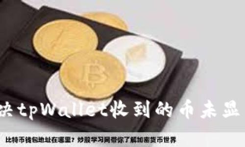 如何解决tpWallet收到的币未显示问题？