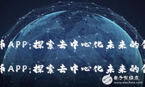 中本聪币APP：探索去中心化未来的领先工具

中本聪币APP：探索去中心化未来的领先工具