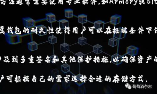 冷存储钱包是一种用于安全保存加密货币的离线存储手段，市场上有多种不同类型的冷存储钱包，以下是一些主要的选项：

1. **硬件钱包**  
   硬件钱包是专用于存储加密货币的物理设备。它们通过USB或蓝牙与电脑或手机连接，但私钥始终保存在设备内部，不会联网。常见的硬件钱包有Ledger Nano S、Ledger Nano X、Trezor One和Trezor Model T等。

2. **纸钱包**  
   纸钱包是将加密货币的私钥和公钥打印在纸上的一种存储方式。这种方法完全离线，因此不容易受到黑客攻击。用户需要将钱包生成后的二维码和私钥妥善保存，避免丢失或损坏。

3. **离线计算机**  
   使用未连接互联网的计算机生成和存储加密货币钱包是一种较为安全的方式。这种方法通常需要使用专业软件，如Armory或Bitcoin Core等。用户可以在离线计算机上生成私钥，并将其保存在外部存储设备上。

4. **金属钱包**  
   金属钱包是将私钥刻印在金属片上，以防止纸质钱包因水、火等意外情况而受损。金属钱包的耐久性使得用户可以在极端条件下保护其资产。

5. **冷存储服务**  
   一些公司提供冷存储服务，将用户的私钥存储在高度安全的环境中。这类服务通常涉及到多重签名和其他保护措施，以确保资产的安全。

以上这些选项在冷存储钱包中是最常见和受欢迎的，每种方式都有其独特的优缺点，用户可根据自己的需求选择合适的存储方式。