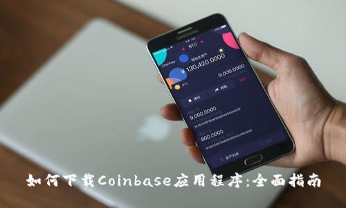 如何下载Coinbase应用程序：全面指南