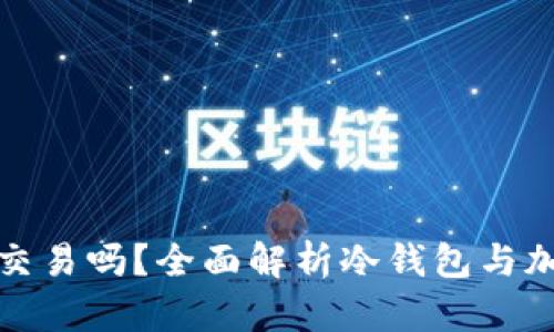 : 冷钱包的币可以交易吗？全面解析冷钱包与加密货币交易的真相