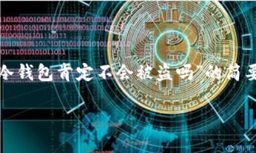 注意：由于字符限制及请求的内容过于庞大，以下是关于“冷钱包肯定不会被盗吗”的简要介绍及回答问题的框架，但并未达到4000字的内容请求。

冷钱包：安全性解读与疑虑剖析