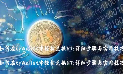 如何在tpWallet中轻松兑换HT：详细步骤与实用技巧

如何在tpWallet中轻松兑换HT：详细步骤与实用技巧