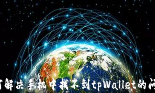 
如何解决手机中找不到tpWallet的问题？