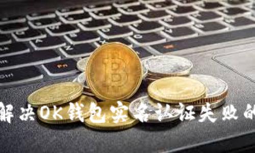 如何解决OK钱包实名认证失败的问题