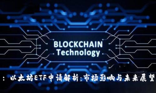 : 以太坊ETF申请解析：市场影响与未来展望