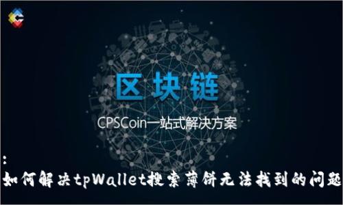 :
如何解决tpWallet搜索薄饼无法找到的问题