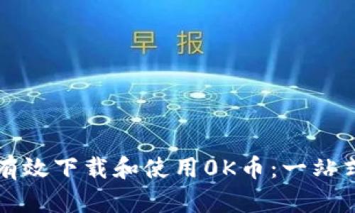 如何有效下载和使用0K币：一站式指南