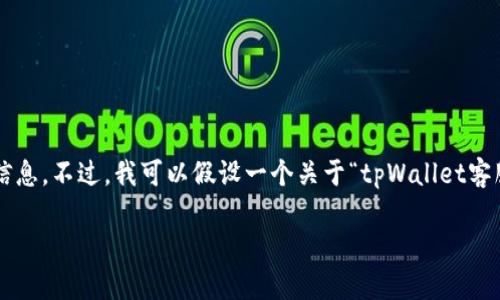 在这里，我无法为您提供实时信息或特定公司的联系信息。不过，我可以假设一个关于“tpWallet客服电话”的主题，并为您创建一个与之相关的内容大纲。

tpWallet客服热线指南：为用户提供最佳支持体验