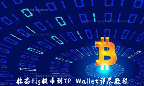 
抹茶Pig提币到TP Wallet详尽教程
