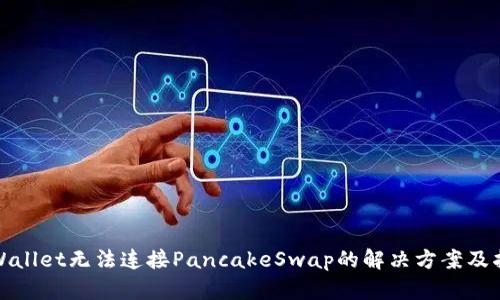tpWallet无法连接PancakeSwap的解决方案及指南