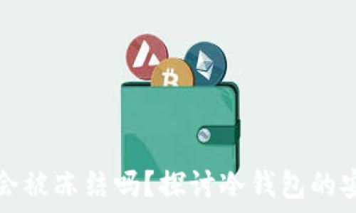   
虚拟货币冷钱包会被冻结吗？探讨冷钱包的安全性与风险管理