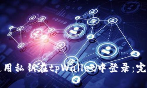 如何使用私钥在tpWallet中登录：完整指南