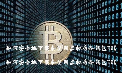 如何安全地下载和使用虚拟币冷钱包TR？

如何安全地下载和使用虚拟币冷钱包TR？