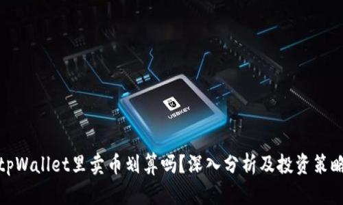 tpWallet里卖币划算吗？深入分析及投资策略