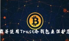 如何安全下载并使用Trust冷钱包来保护您的数字资
