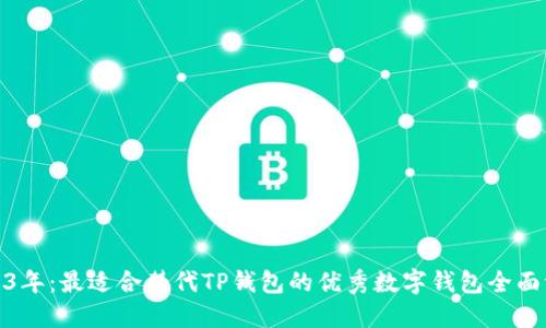 2023年：最适合替代TP钱包的优秀数字钱包全面评测