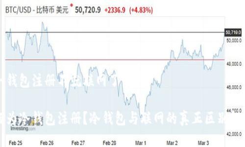 冷钱包注册不就联网了吗

何为冷钱包注册？冷钱包与联网的真正区别解析