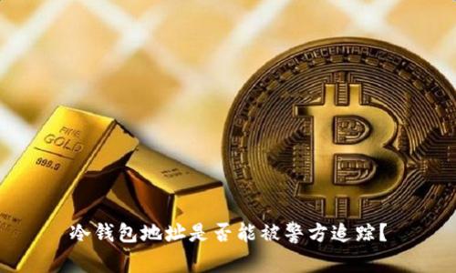 冷钱包地址是否能被警方追踪？