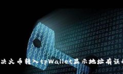 如何解决火币转入tpWallet显示地址有误的问题？