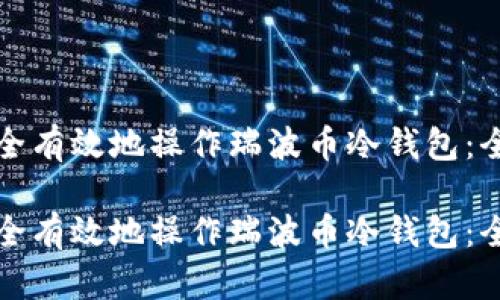 如何安全有效地操作瑞波币冷钱包：全面指南

如何安全有效地操作瑞波币冷钱包：全面指南