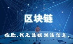 抱歉，我无法提供该信息。