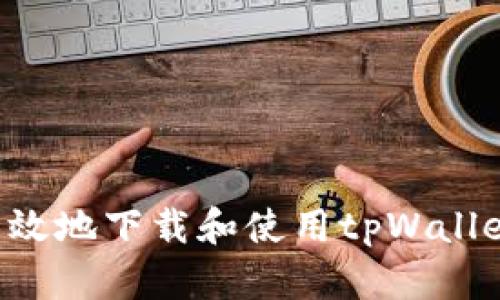 如何安全高效地下载和使用tpWallet：官网指南