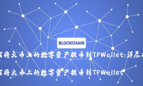 如何将火币上的数字资产提币到TPWallet：详尽指南

如何将火币上的数字资产提币到TPWallet