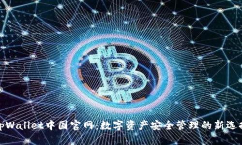 tpWallet中国官网：数字资产安全管理的新选择