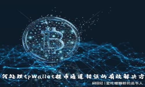 如何处理tpWallet提币通道错误的有效解决方案