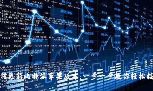 如何更新比特派苹果版本：一步一步教你轻松搞定