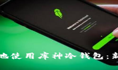 如何安全高效地使用库神冷钱包：新手指南与技巧