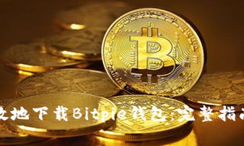 如何安全高效地下载Bitpie钱包：完整指南与注意事项