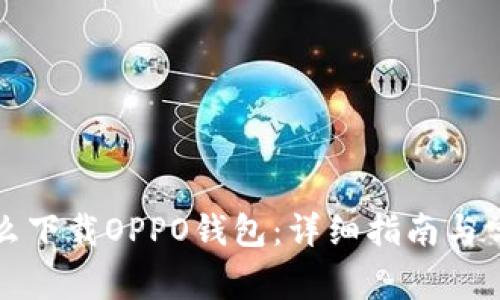 华为手机怎么下载OPPO钱包：详细指南与常见问题解答