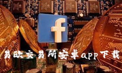  全面解析：易欧交易所安卓app下载与使用指南