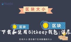如何下载和使用Bitkeep钱包：详尽指南