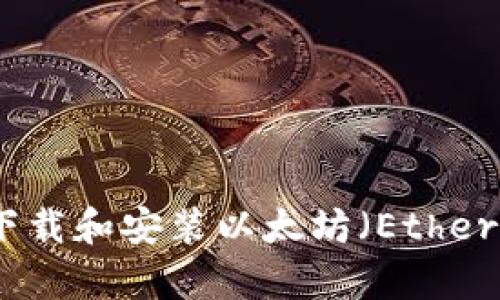 如何安全地下载和安装以太坊（Ethereum）客户端