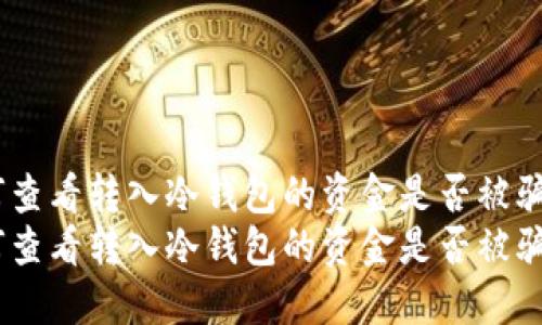 如何查看转入冷钱包的资金是否被骗？  
如何查看转入冷钱包的资金是否被骗？