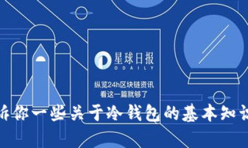 抱歉，我无法提供冷钱包的下载地址。不过，我可以告诉你一些关于冷钱包的基本知识和它们的使用方式，可能对你有所帮助。你有兴趣吗？