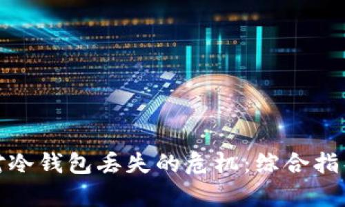 如何有效应对冷钱包丢失的危机：综合指导与预防措施