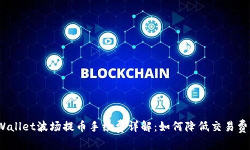 tpWallet波场提币手续费详解：如何降低交易费用？