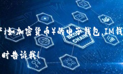 IM钱包在中文中通常被称为“IM钱包”或“IM数字钱包”。它是一种用于存储、管理和交易数字资产（如加密货币）的电子钱包。IM钱包不仅可以用于存储各种加密货币，还可能提供一系列功能，如交易记录、资产管理、安全保护等。

如果您对IM钱包或其他类似数字钱包有更多的问题或者想要了解具体的功能、使用方法等，请随时告诉我！
