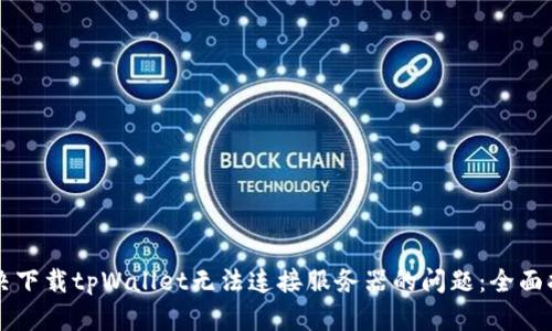 解决下载tpWallet无法连接服务器的问题：全面指南