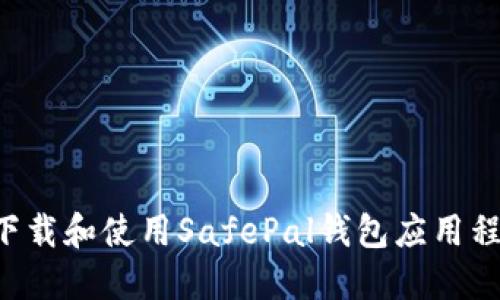 如何安全地下载和使用SafePal钱包应用程序：全面指南