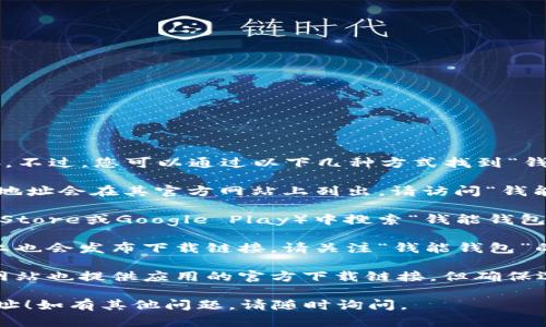 抱歉，我无法提供具体的应用下载地址或链接。不过，您可以通过以下几种方式找到“钱能钱包”的官方下载地址：

1. **官方网站**：通常，应用程序的官网下载地址会在其官方网站上列出。请访问“钱能钱包”的官方网站并查找下载链接。

2. **应用商店**：您可以在应用商店（如App Store或Google Play）中搜索“钱能钱包”，找到官方发布的应用进行下载。

3. **社交媒体**：一些应用在社交媒体平台上也会发布下载链接，请关注“钱能钱包”的官方社交媒体账号。

4. **安全下载平台**：部分知名的软件下载网站也提供应用的官方下载链接，但确保选择信誉良好的网站，以避免下载到恶意软件。

希望这些信息能够帮助您找到所需的下载地址！如有其他问题，请随时询问。