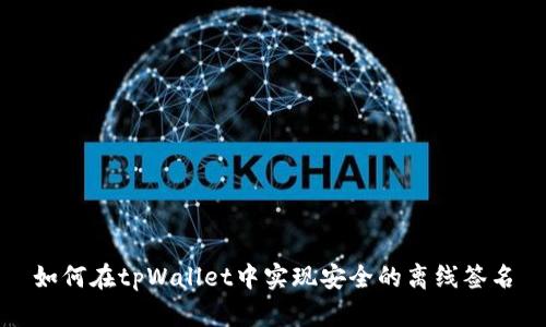 如何在tpWallet中实现安全的离线签名