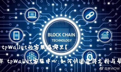 # tpWallet的客服在哪里？

## tpWallet客服中心：如何快速获得支持与帮助